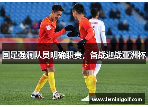 国足强调队员明确职责，备战迎战亚洲杯