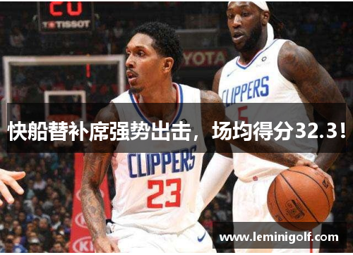 快船替补席强势出击，场均得分32.3！