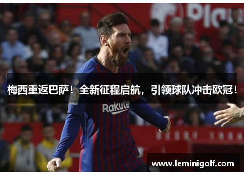 梅西重返巴萨！全新征程启航，引领球队冲击欧冠！