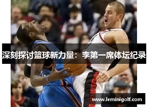 深刻探讨篮球新力量：李第一席体坛纪录
